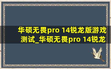 华硕无畏pro 14锐龙版游戏测试_华硕无畏pro 14锐龙版